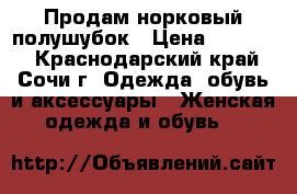 Продам норковый полушубок › Цена ­ 50 000 - Краснодарский край, Сочи г. Одежда, обувь и аксессуары » Женская одежда и обувь   